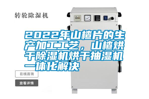 2022年山楂片的生產(chǎn)加工工藝，山楂烘干除濕機(jī)烘干抽濕機(jī)一體化解決