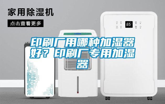印刷廠用哪種加濕器好?印刷廠專用加濕器