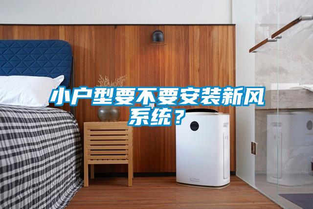 小戶型要不要安裝新風系統?