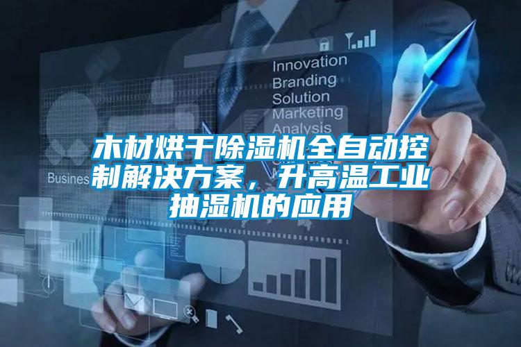 木材烘干除濕機全自動控制解決方案，升高溫工業抽濕機的應用