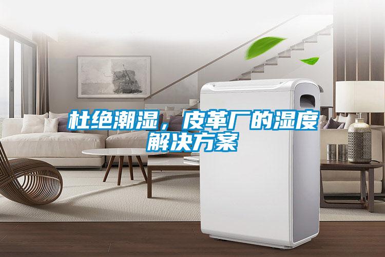 杜絕潮濕，皮革廠的濕度解決方案