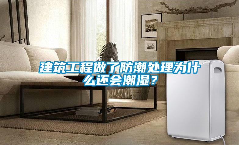 建筑工程做了防潮處理為什么還會潮濕？
