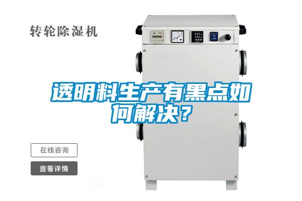 透明料生產(chǎn)有黑點(diǎn)如何解決？