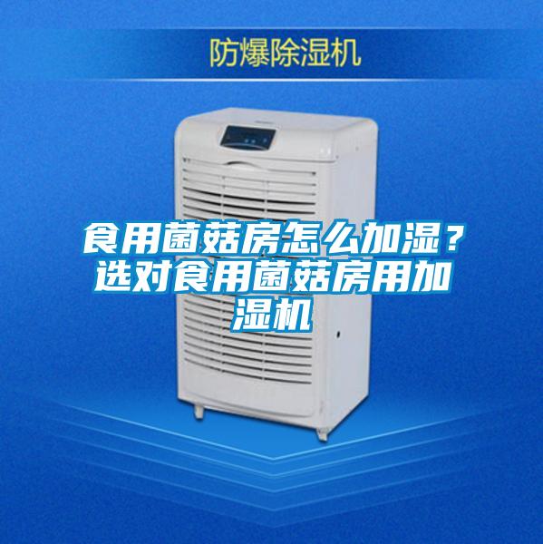 食用菌菇房怎么加濕?選對(duì)食用菌菇房用加濕機(jī)