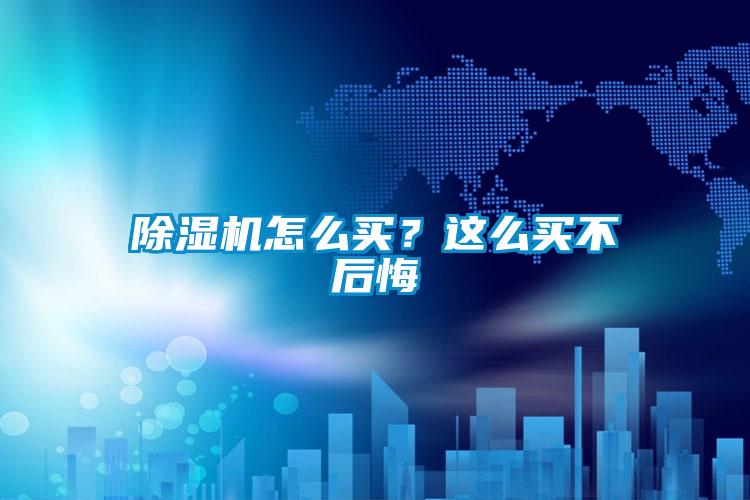 除濕機怎么買？這么買不后悔