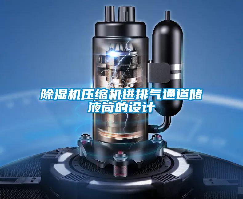 除濕機壓縮機進排氣通道儲液筒的設(shè)計