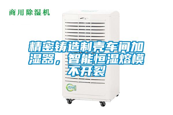 精密鑄造制殼車間加濕器，智能恒濕熔模不開裂