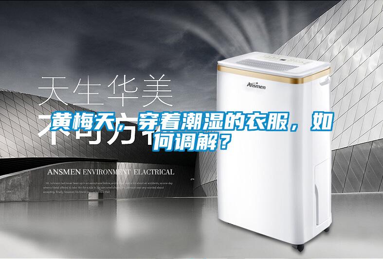 黃梅天，穿著潮濕的衣服，如何調解？