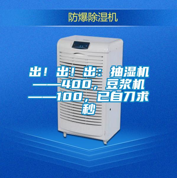 出！出！出：抽濕機——400，豆漿機——100，已自刀求秒