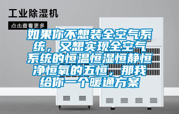 如果你不想裝全空氣系統(tǒng)，又想實(shí)現(xiàn)全空氣系統(tǒng)的恒溫恒濕恒靜恒凈恒氧的五恒，那我給你一個暖通方案