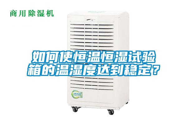 如何使恒溫恒濕試驗箱的溫濕度達到穩定？