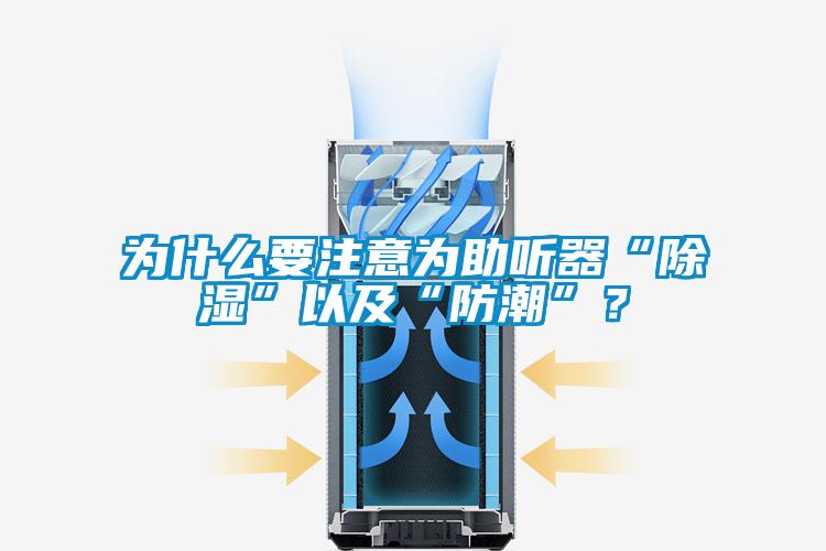 為什么要注意為助聽器“除濕”以及“防潮”？