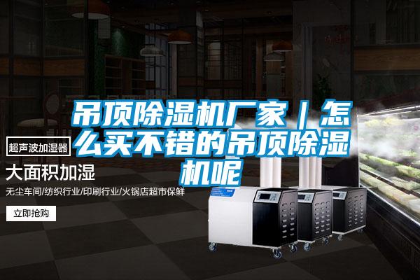 吊頂除濕機(jī)廠(chǎng)家｜怎么買(mǎi)不錯(cuò)的吊頂除濕機(jī)呢