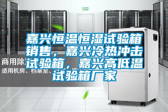嘉興恒溫恒濕試驗箱銷售，嘉興冷熱沖擊試驗箱，嘉興高低溫試驗箱廠家