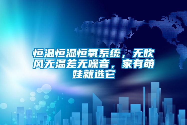 恒溫恒濕恒氧系統，無吹風無溫差無噪音，家有萌娃就選它