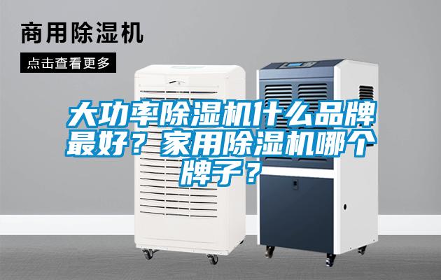 大功率除濕機什么品牌最好？家用除濕機哪個牌子？