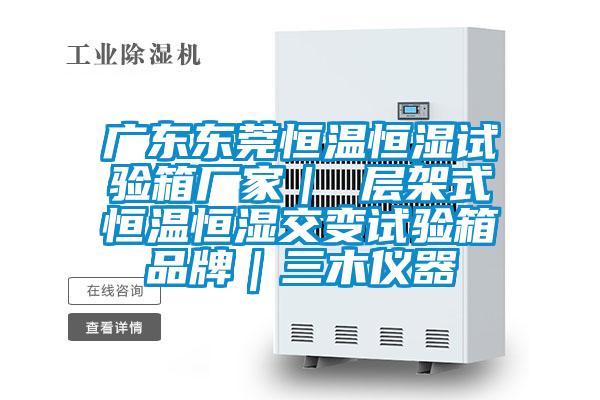 廣東東莞恒溫恒濕試驗箱廠家｜ 層架式恒溫恒濕交變試驗箱品牌｜三木儀器