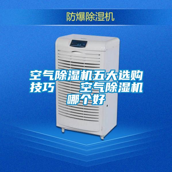 空氣除濕機(jī)五大選購技巧   空氣除濕機(jī)哪個好