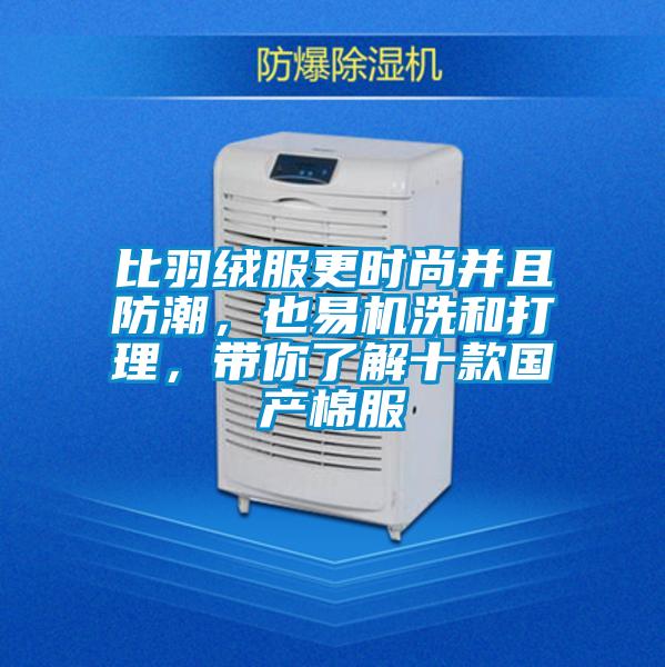 比羽絨服更時尚并且防潮，也易機洗和打理，帶你了解十款國產棉服