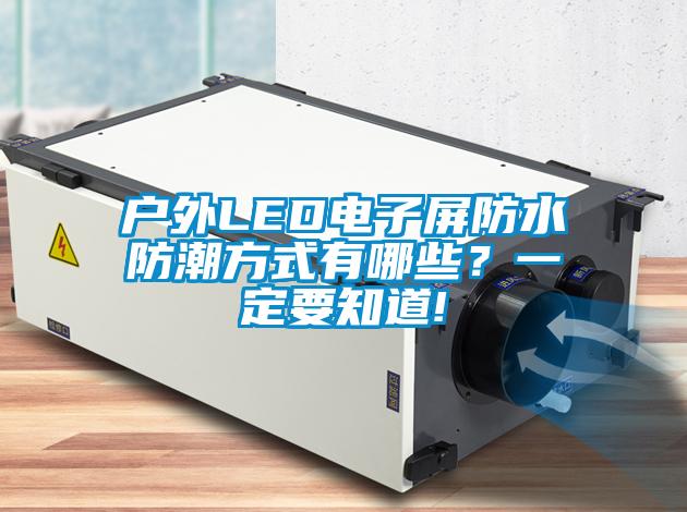 戶外LED電子屏防水防潮方式有哪些？一定要知道!