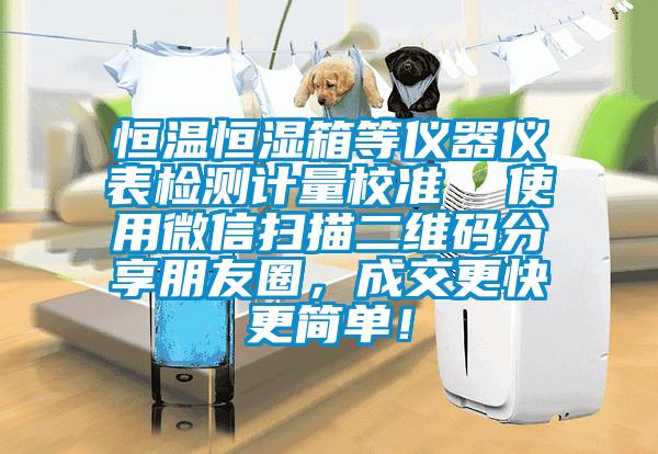 恒溫恒濕箱等儀器儀表檢測計量校準(zhǔn)  使用微信掃描二維碼分享朋友圈，成交更快更簡單！