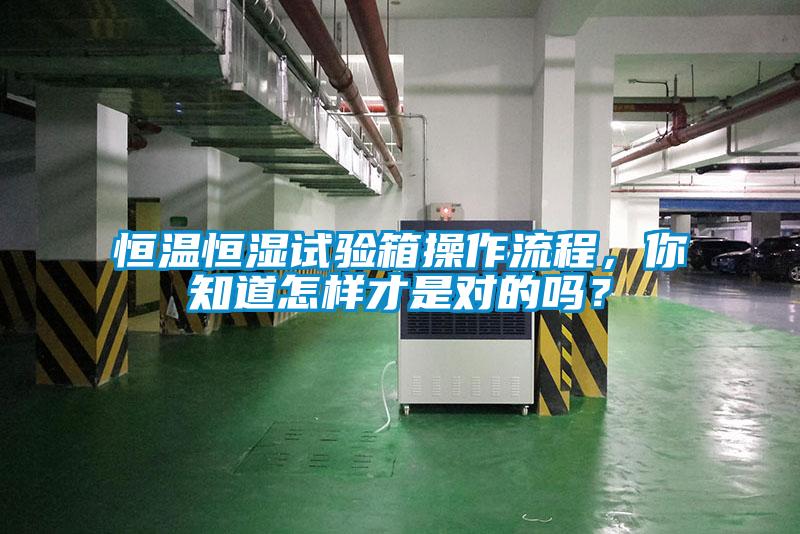 恒溫恒濕試驗箱操作流程，你知道怎樣才是對的嗎？