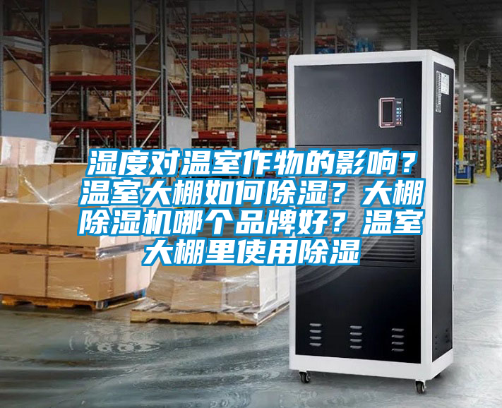 濕度對溫室作物的影響？溫室大棚如何除濕？大棚除濕機(jī)哪個品牌好？溫室大棚里使用除濕