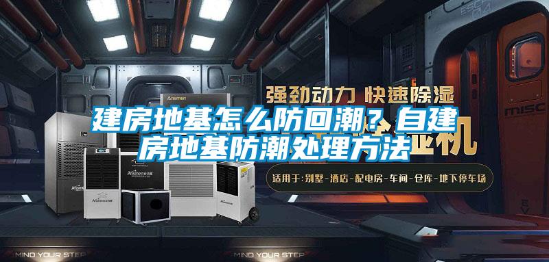 建房地基怎么防回潮？自建房地基防潮處理方法