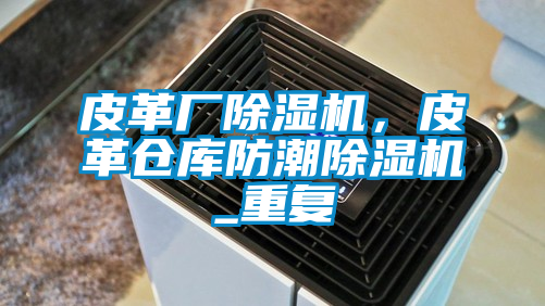 皮革廠除濕機，皮革倉庫防潮除濕機_重復(fù)