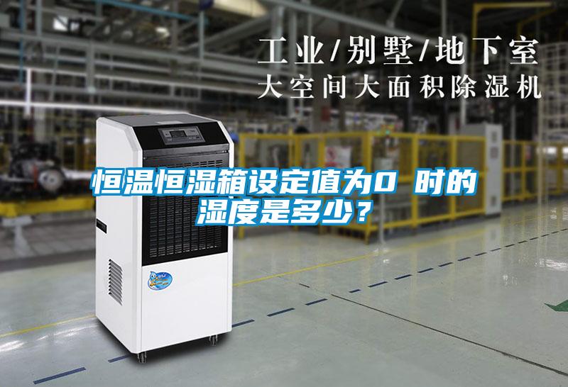 恒溫恒濕箱設(shè)定值為0℃時(shí)的濕度是多少？