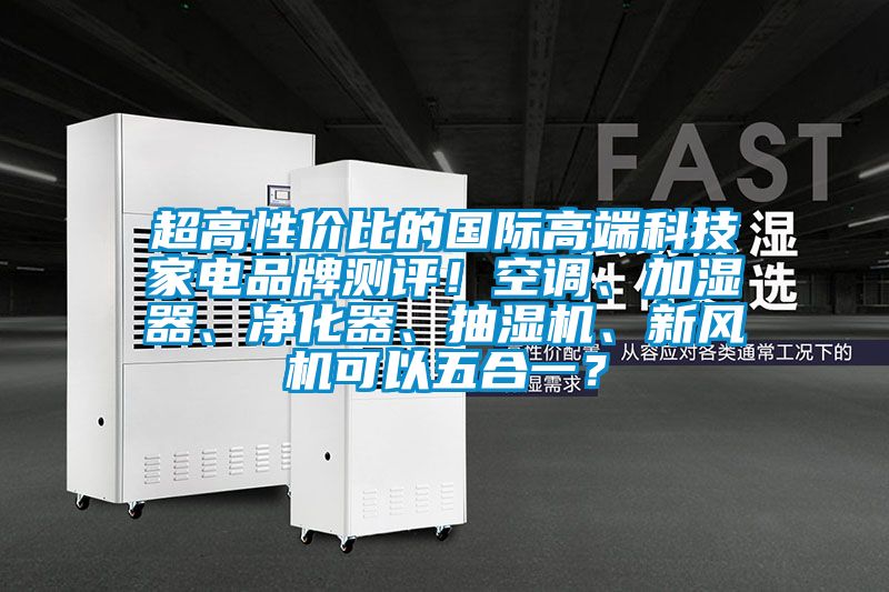 超高性價(jià)比的國際高端科技家電品牌測評！空調(diào)、加濕器、凈化器、抽濕機(jī)、新風(fēng)機(jī)可以五合一？