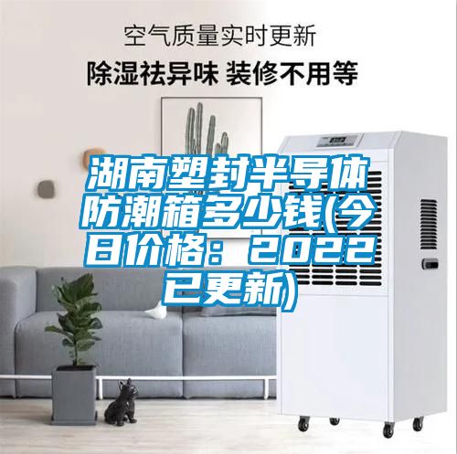 湖南塑封半導(dǎo)體防潮箱多少錢(今日價格：2022已更新)