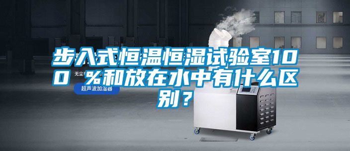 步入式恒溫恒濕試驗室100 %和放在水中有什么區別？