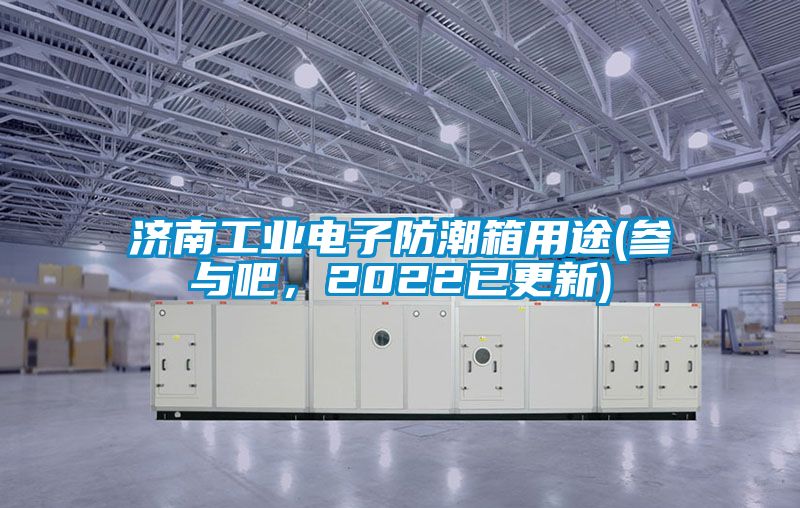 濟南工業電子防潮箱用途(參與吧，2022已更新)