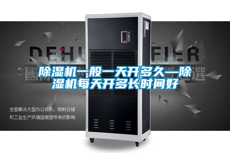 除濕機(jī)一般一天開多久—除濕機(jī)每天開多長時(shí)間好