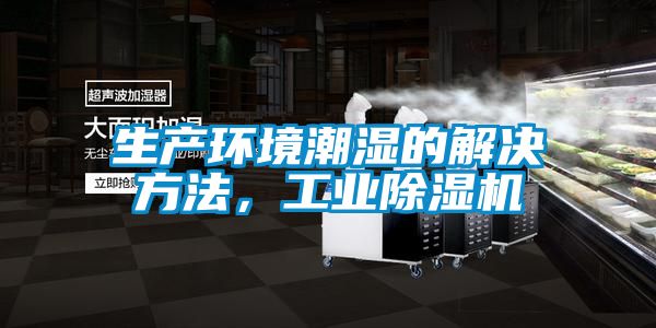 生產(chǎn)環(huán)境潮濕的解決方法，工業(yè)除濕機(jī)