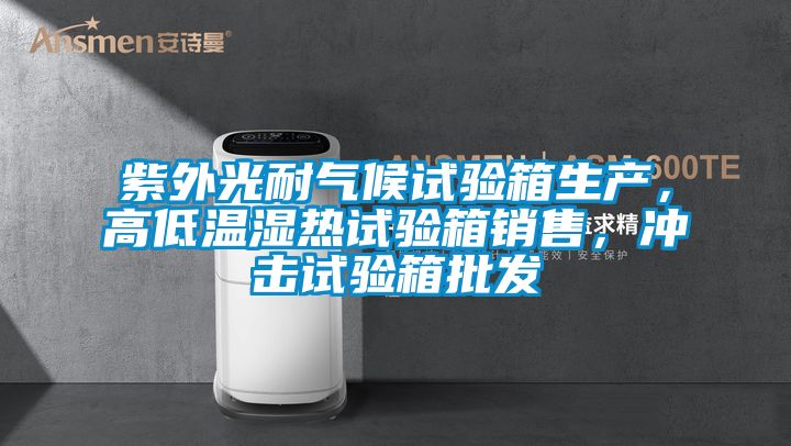 紫外光耐氣候試驗箱生產，高低溫濕熱試驗箱銷售，沖擊試驗箱批發