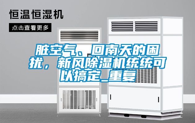 臟空氣、回南天的困擾,新風(fēng)除濕機(jī)統(tǒng)統(tǒng)可以搞定_重復(fù)
