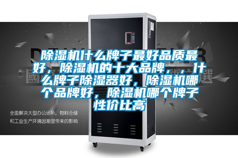 除濕機什么牌子最好品質最好，除濕機的十大品牌，，什么牌子除濕器好，除濕機哪個品牌好，除濕機哪個牌子性價比高