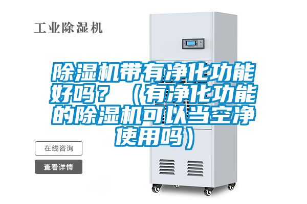 除濕機帶有凈化功能好嗎？（有凈化功能的除濕機可以當(dāng)空凈使用嗎）