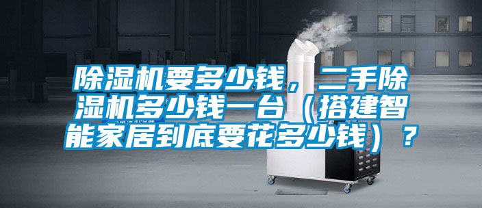 除濕機要多少錢,二手除濕機多少錢一臺(搭建智能家居到底要花多少錢)?