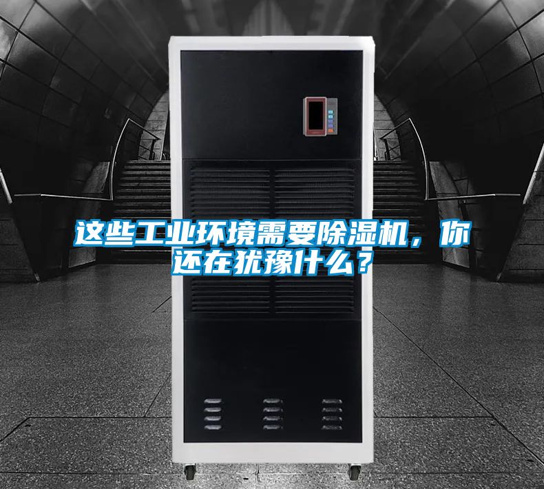 這些工業環境需要除濕機，你還在猶豫什么？