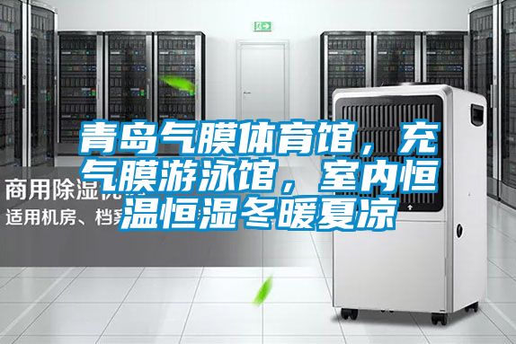 青島氣膜體育館，充氣膜游泳館，室內恒溫恒濕冬暖夏涼