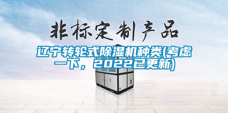遼寧轉(zhuǎn)輪式除濕機(jī)種類(考慮一下，2022已更新)
