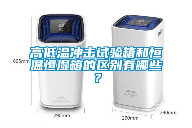 高低溫沖擊試驗箱和恒溫恒濕箱的區別有哪些？